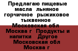 Предлагаю пищевые масла: льняное, горчичное, рыжиковое, тыквенное - Московская обл., Москва г. Продукты и напитки » Другое   . Московская обл.,Москва г.